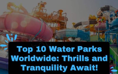 Top 10 Water Parks Worldwide: Thrills and Tranquility Await!